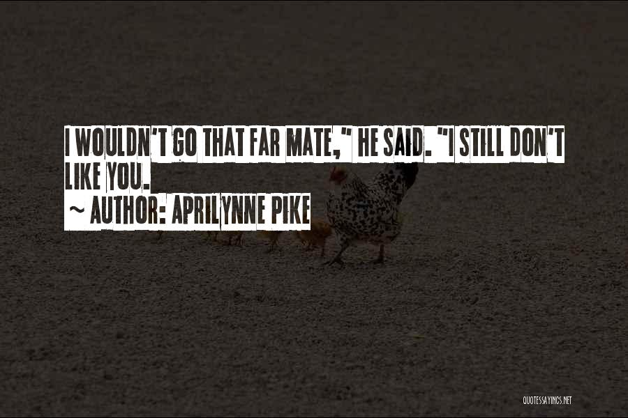 Aprilynne Pike Quotes: I Wouldn't Go That Far Mate, He Said. I Still Don't Like You.