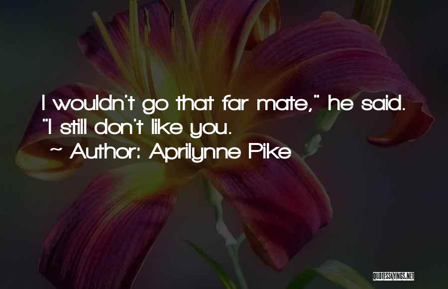 Aprilynne Pike Quotes: I Wouldn't Go That Far Mate, He Said. I Still Don't Like You.