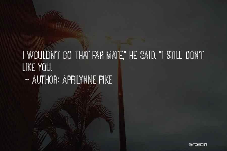 Aprilynne Pike Quotes: I Wouldn't Go That Far Mate, He Said. I Still Don't Like You.