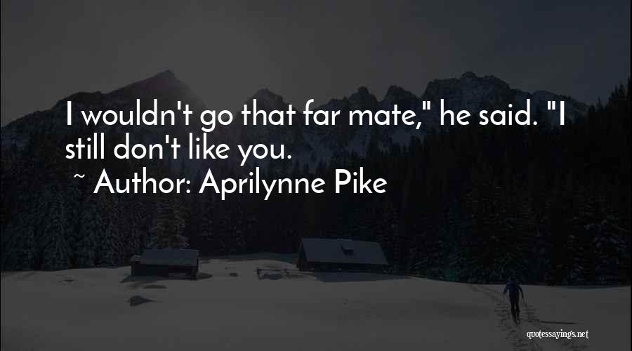 Aprilynne Pike Quotes: I Wouldn't Go That Far Mate, He Said. I Still Don't Like You.
