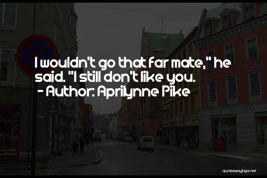 Aprilynne Pike Quotes: I Wouldn't Go That Far Mate, He Said. I Still Don't Like You.