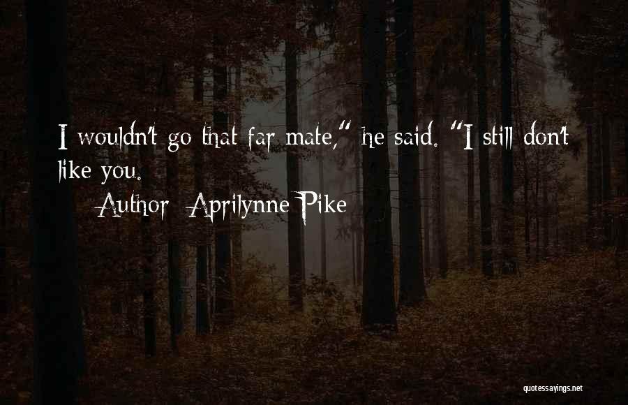 Aprilynne Pike Quotes: I Wouldn't Go That Far Mate, He Said. I Still Don't Like You.