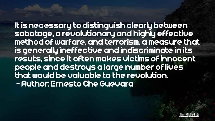 Ernesto Che Guevara Quotes: It Is Necessary To Distinguish Clearly Between Sabotage, A Revolutionary And Highly Effective Method Of Warfare, And Terrorism, A Measure