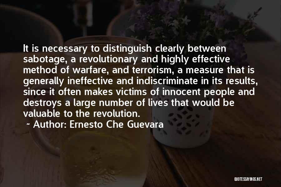 Ernesto Che Guevara Quotes: It Is Necessary To Distinguish Clearly Between Sabotage, A Revolutionary And Highly Effective Method Of Warfare, And Terrorism, A Measure