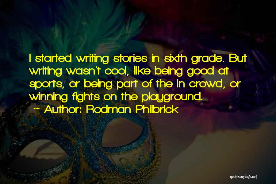 Rodman Philbrick Quotes: I Started Writing Stories In Sixth Grade. But Writing Wasn't Cool, Like Being Good At Sports, Or Being Part Of