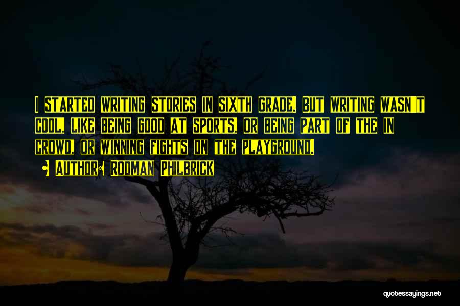 Rodman Philbrick Quotes: I Started Writing Stories In Sixth Grade. But Writing Wasn't Cool, Like Being Good At Sports, Or Being Part Of