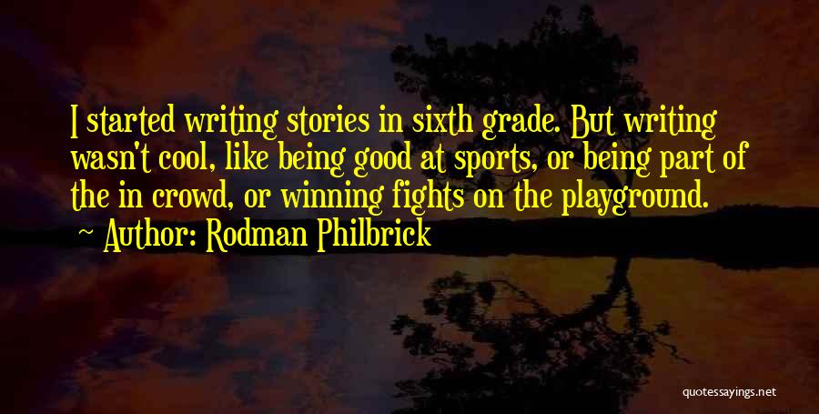 Rodman Philbrick Quotes: I Started Writing Stories In Sixth Grade. But Writing Wasn't Cool, Like Being Good At Sports, Or Being Part Of