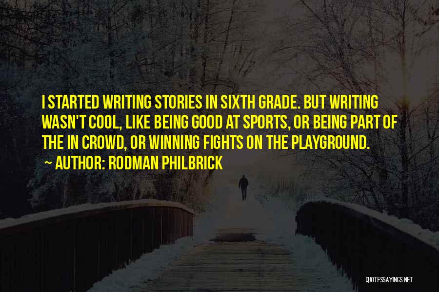 Rodman Philbrick Quotes: I Started Writing Stories In Sixth Grade. But Writing Wasn't Cool, Like Being Good At Sports, Or Being Part Of