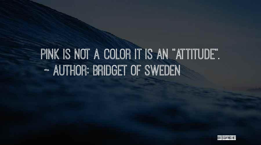 Bridget Of Sweden Quotes: Pink Is Not A Color It Is An Attitude.