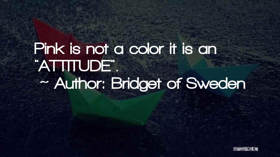 Bridget Of Sweden Quotes: Pink Is Not A Color It Is An Attitude.