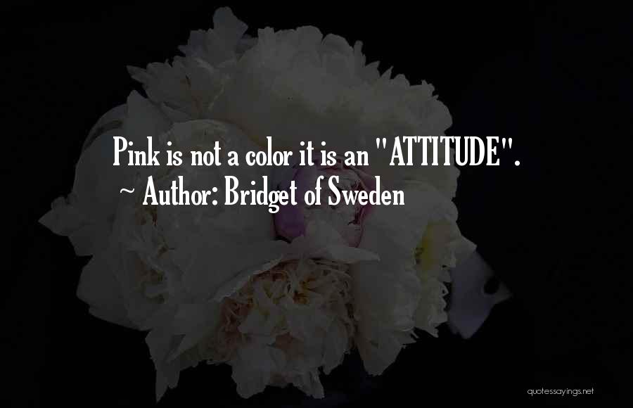 Bridget Of Sweden Quotes: Pink Is Not A Color It Is An Attitude.