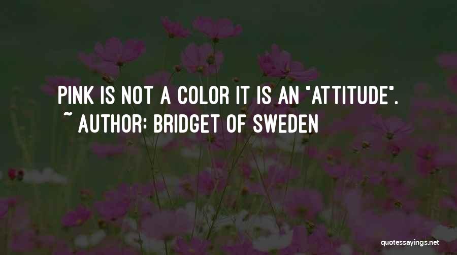 Bridget Of Sweden Quotes: Pink Is Not A Color It Is An Attitude.