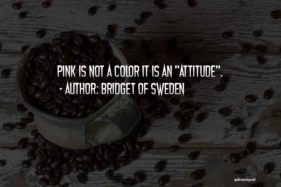 Bridget Of Sweden Quotes: Pink Is Not A Color It Is An Attitude.