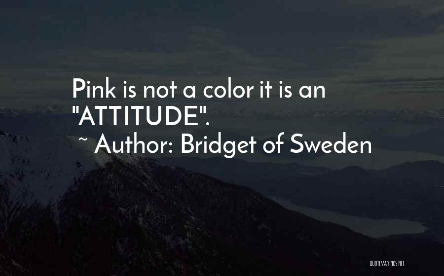 Bridget Of Sweden Quotes: Pink Is Not A Color It Is An Attitude.