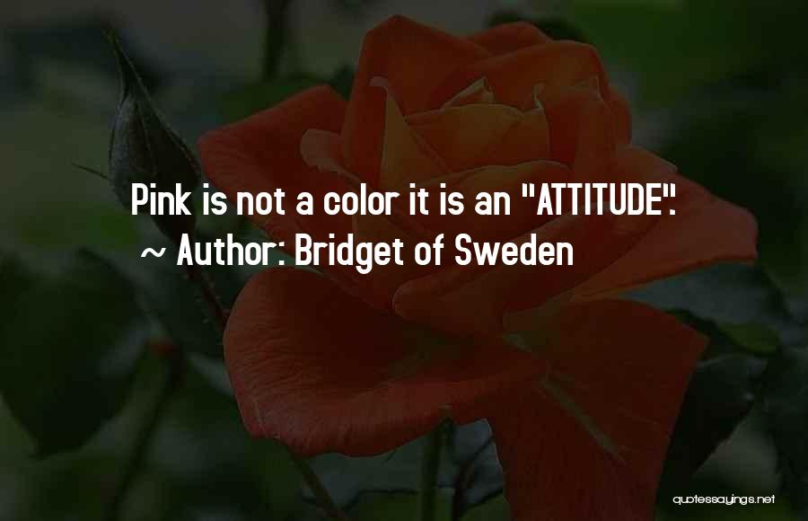 Bridget Of Sweden Quotes: Pink Is Not A Color It Is An Attitude.