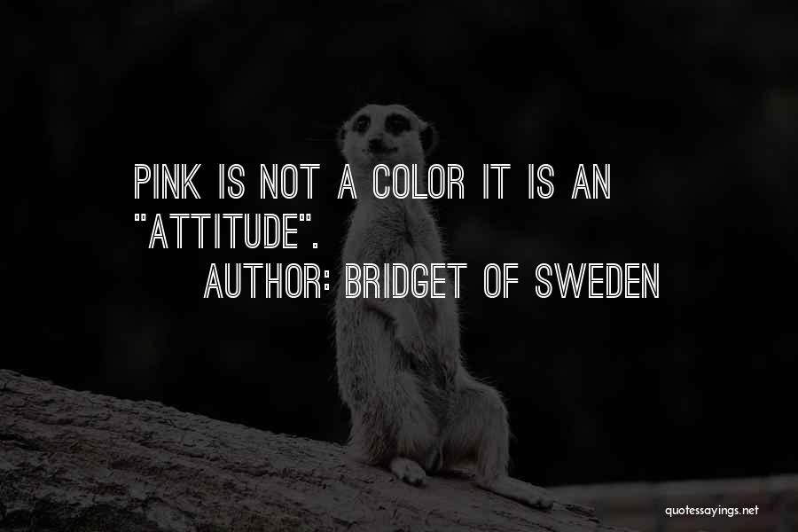 Bridget Of Sweden Quotes: Pink Is Not A Color It Is An Attitude.