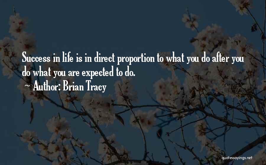 Brian Tracy Quotes: Success In Life Is In Direct Proportion To What You Do After You Do What You Are Expected To Do.