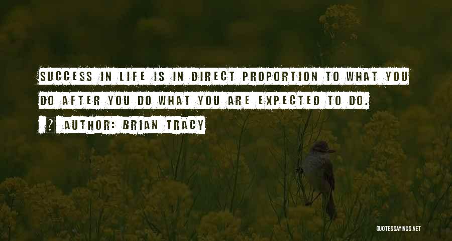 Brian Tracy Quotes: Success In Life Is In Direct Proportion To What You Do After You Do What You Are Expected To Do.