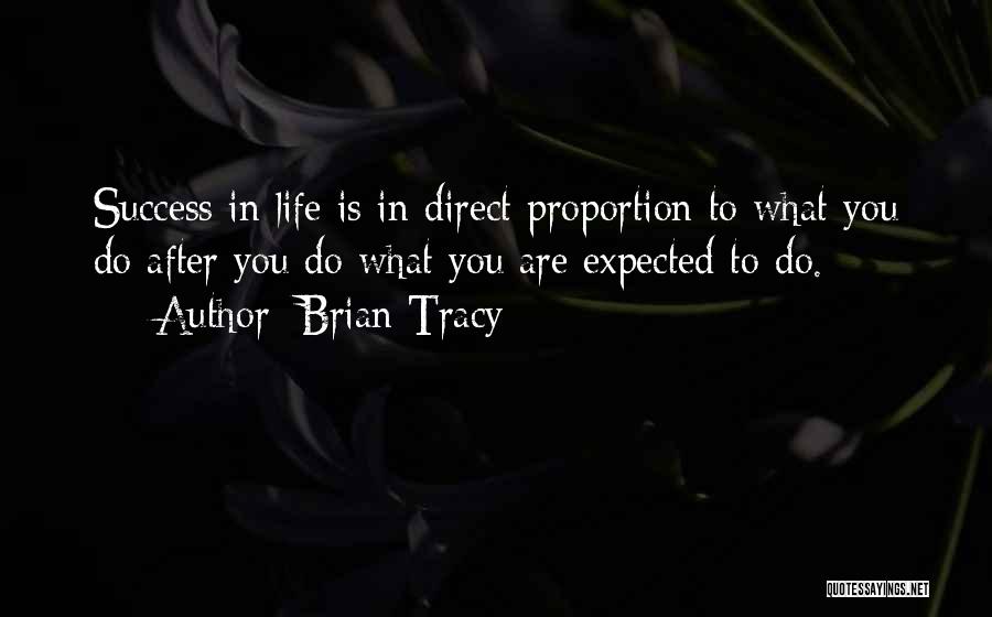 Brian Tracy Quotes: Success In Life Is In Direct Proportion To What You Do After You Do What You Are Expected To Do.