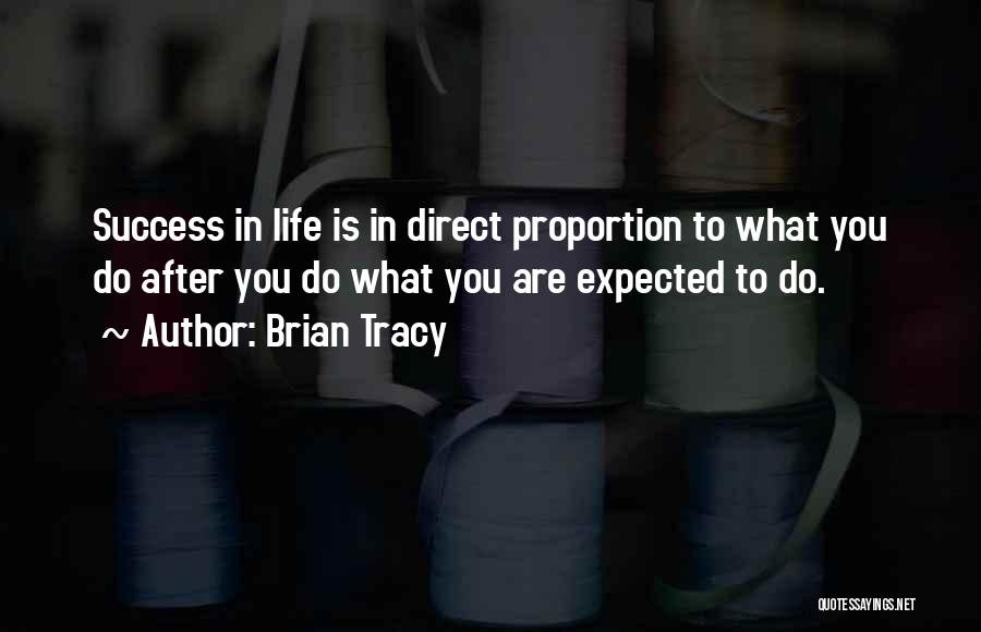 Brian Tracy Quotes: Success In Life Is In Direct Proportion To What You Do After You Do What You Are Expected To Do.