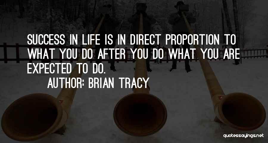 Brian Tracy Quotes: Success In Life Is In Direct Proportion To What You Do After You Do What You Are Expected To Do.