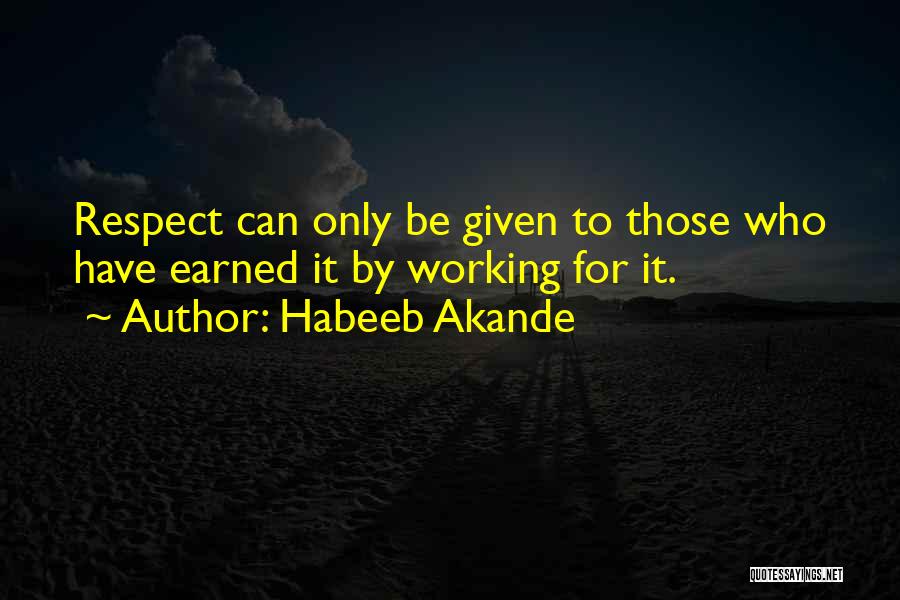 Habeeb Akande Quotes: Respect Can Only Be Given To Those Who Have Earned It By Working For It.
