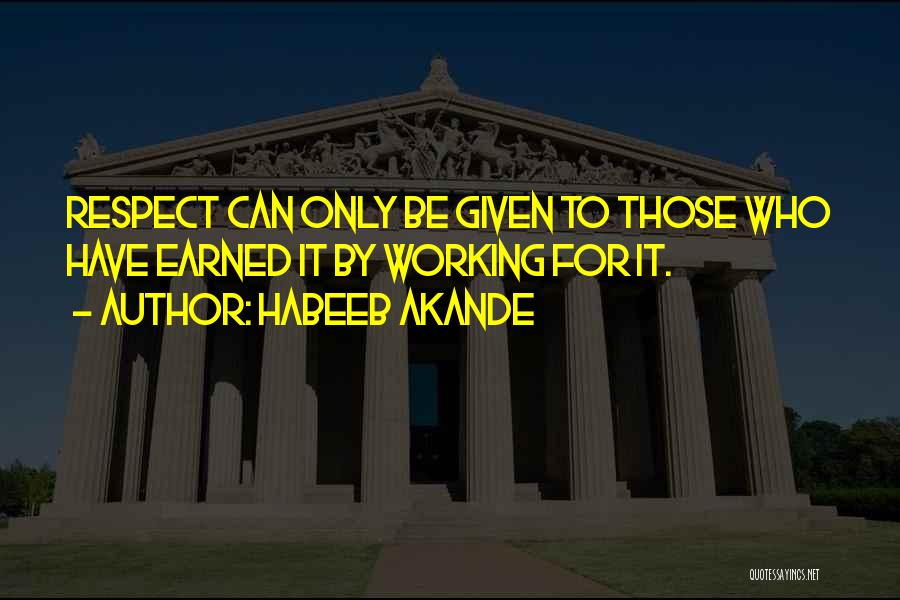 Habeeb Akande Quotes: Respect Can Only Be Given To Those Who Have Earned It By Working For It.