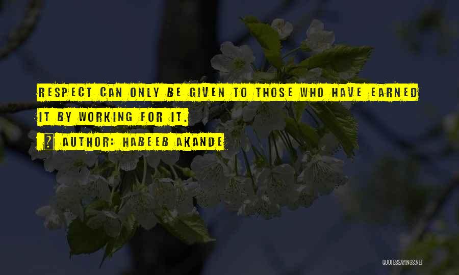 Habeeb Akande Quotes: Respect Can Only Be Given To Those Who Have Earned It By Working For It.