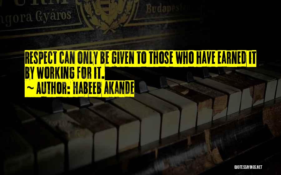 Habeeb Akande Quotes: Respect Can Only Be Given To Those Who Have Earned It By Working For It.