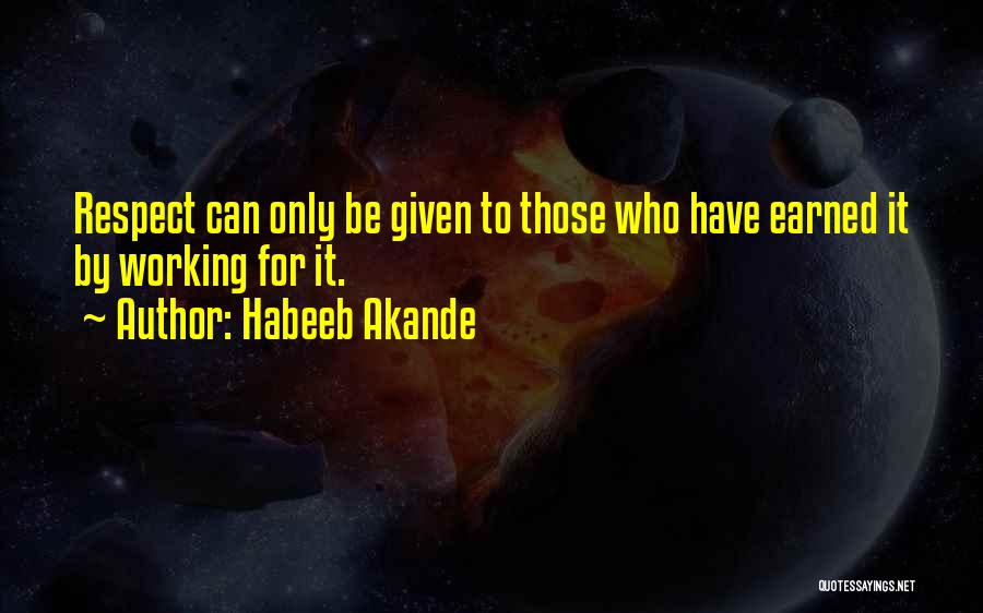Habeeb Akande Quotes: Respect Can Only Be Given To Those Who Have Earned It By Working For It.