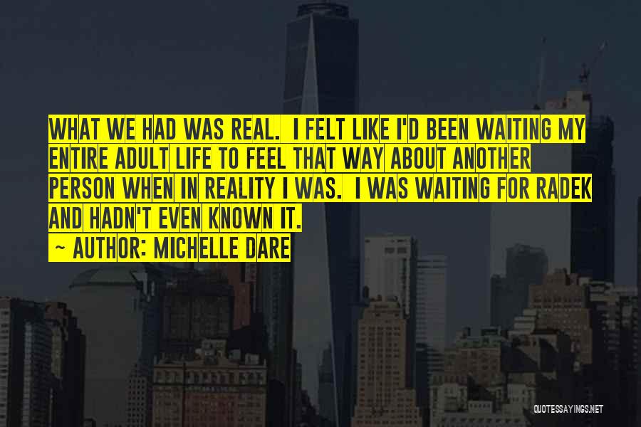 Michelle Dare Quotes: What We Had Was Real. I Felt Like I'd Been Waiting My Entire Adult Life To Feel That Way About