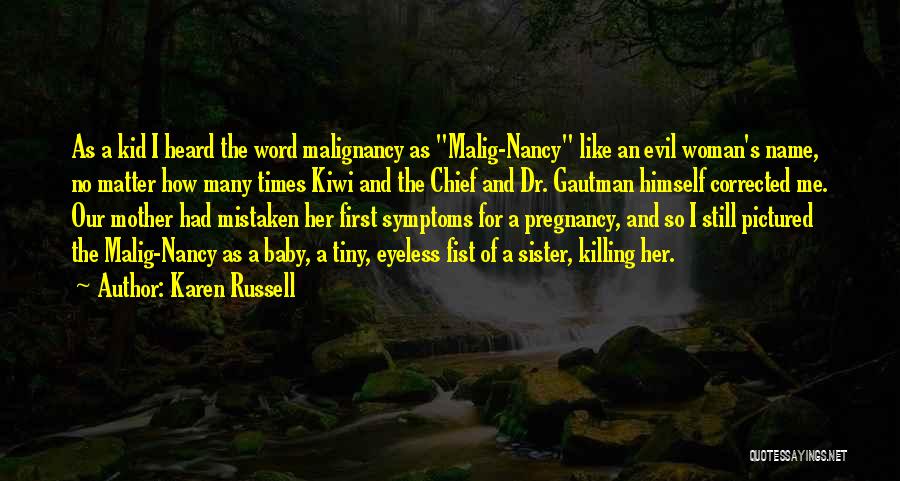 Karen Russell Quotes: As A Kid I Heard The Word Malignancy As Malig-nancy Like An Evil Woman's Name, No Matter How Many Times