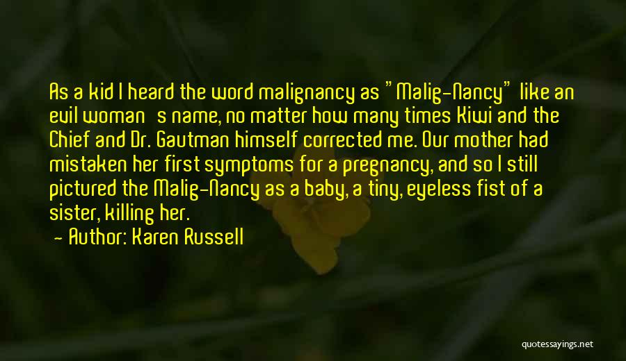 Karen Russell Quotes: As A Kid I Heard The Word Malignancy As Malig-nancy Like An Evil Woman's Name, No Matter How Many Times