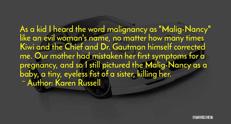 Karen Russell Quotes: As A Kid I Heard The Word Malignancy As Malig-nancy Like An Evil Woman's Name, No Matter How Many Times