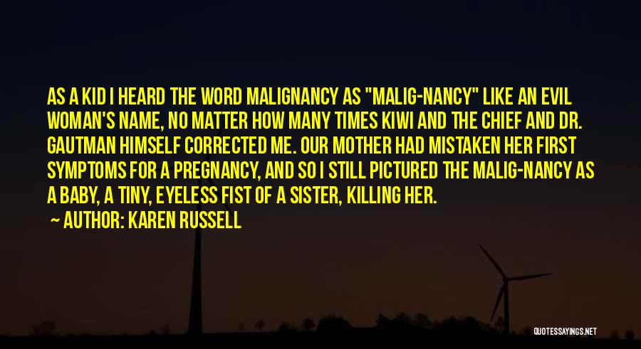 Karen Russell Quotes: As A Kid I Heard The Word Malignancy As Malig-nancy Like An Evil Woman's Name, No Matter How Many Times