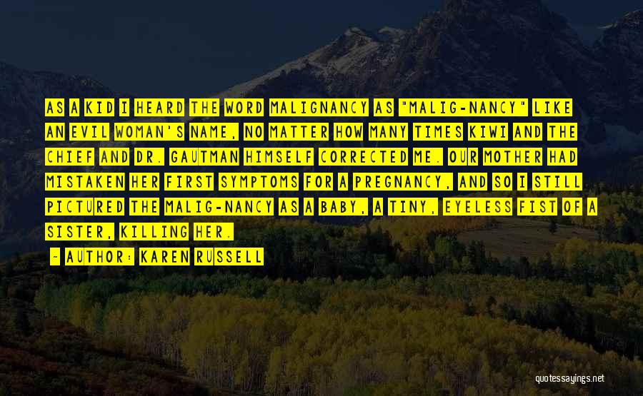 Karen Russell Quotes: As A Kid I Heard The Word Malignancy As Malig-nancy Like An Evil Woman's Name, No Matter How Many Times