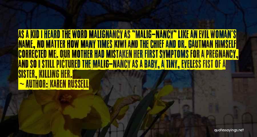 Karen Russell Quotes: As A Kid I Heard The Word Malignancy As Malig-nancy Like An Evil Woman's Name, No Matter How Many Times