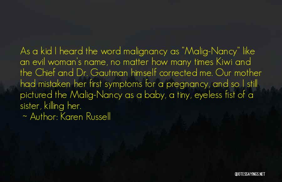 Karen Russell Quotes: As A Kid I Heard The Word Malignancy As Malig-nancy Like An Evil Woman's Name, No Matter How Many Times