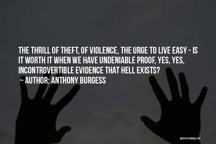 Anthony Burgess Quotes: The Thrill Of Theft, Of Violence, The Urge To Live Easy - Is It Worth It When We Have Undeniable