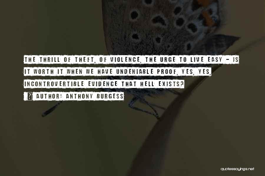 Anthony Burgess Quotes: The Thrill Of Theft, Of Violence, The Urge To Live Easy - Is It Worth It When We Have Undeniable
