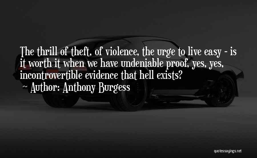 Anthony Burgess Quotes: The Thrill Of Theft, Of Violence, The Urge To Live Easy - Is It Worth It When We Have Undeniable