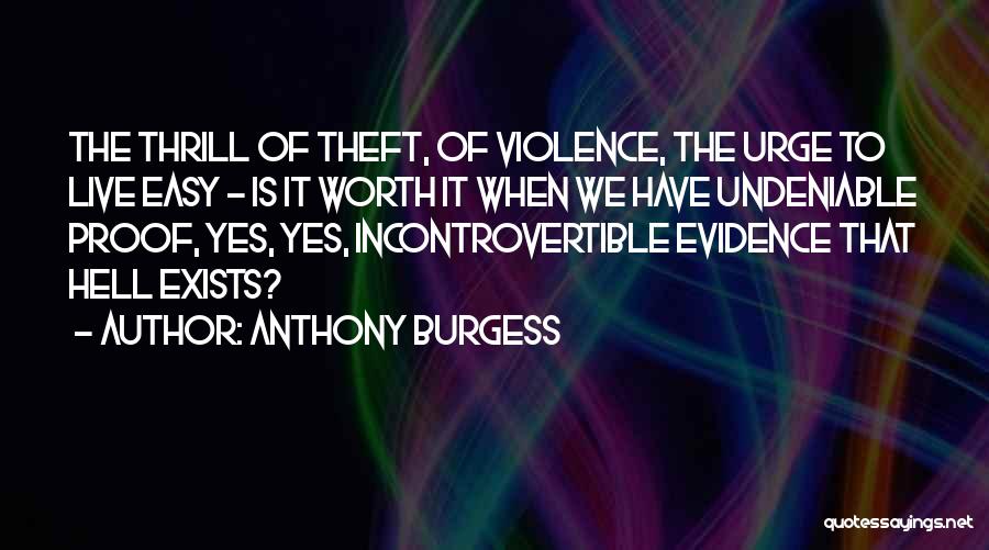 Anthony Burgess Quotes: The Thrill Of Theft, Of Violence, The Urge To Live Easy - Is It Worth It When We Have Undeniable