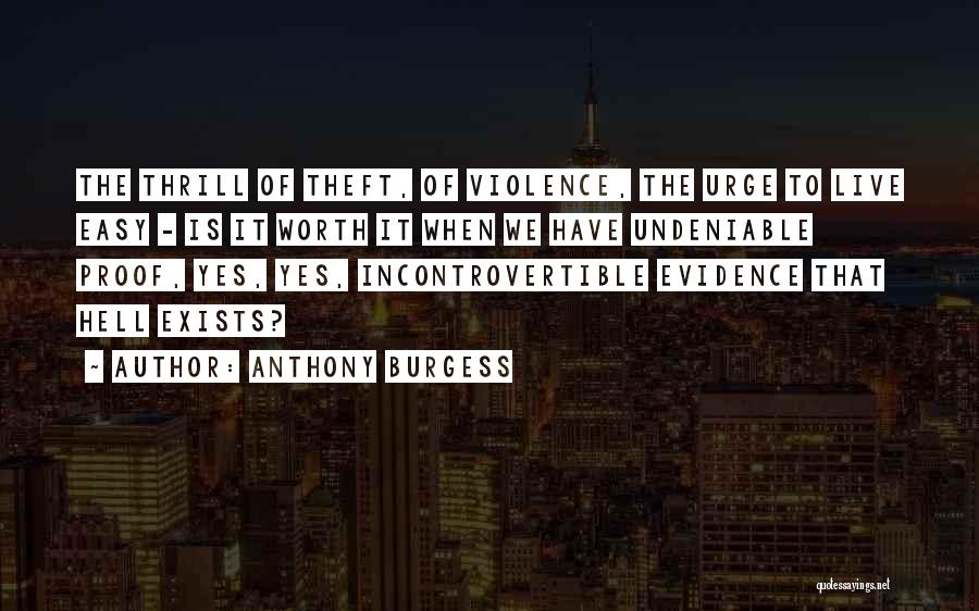 Anthony Burgess Quotes: The Thrill Of Theft, Of Violence, The Urge To Live Easy - Is It Worth It When We Have Undeniable