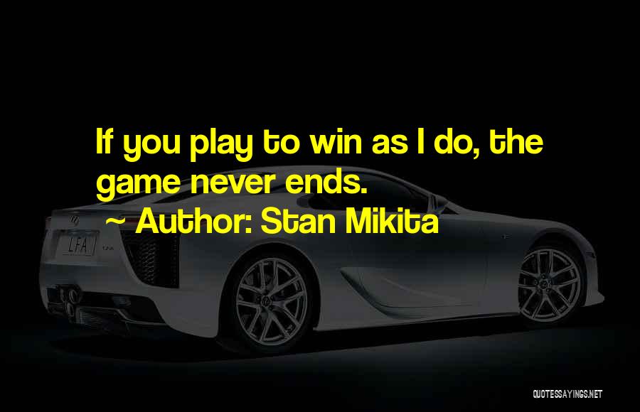 Stan Mikita Quotes: If You Play To Win As I Do, The Game Never Ends.