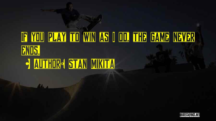 Stan Mikita Quotes: If You Play To Win As I Do, The Game Never Ends.