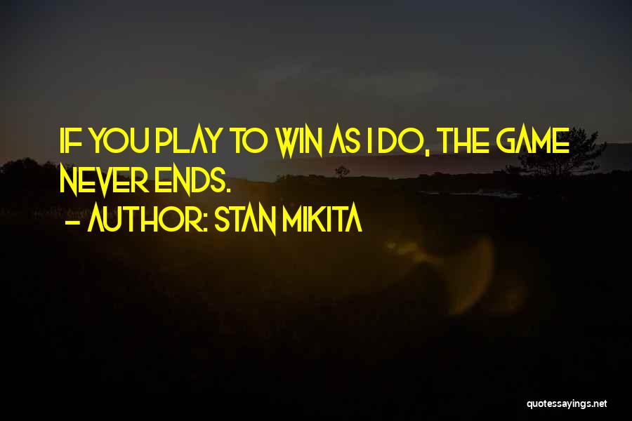 Stan Mikita Quotes: If You Play To Win As I Do, The Game Never Ends.