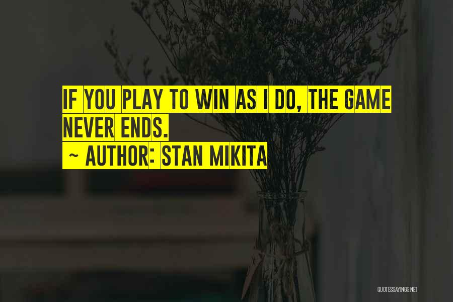 Stan Mikita Quotes: If You Play To Win As I Do, The Game Never Ends.