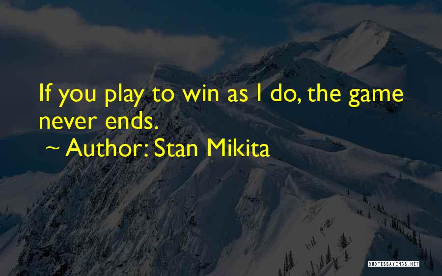 Stan Mikita Quotes: If You Play To Win As I Do, The Game Never Ends.