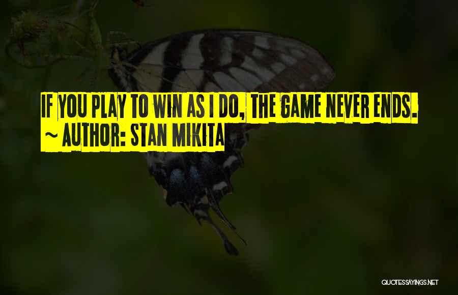 Stan Mikita Quotes: If You Play To Win As I Do, The Game Never Ends.