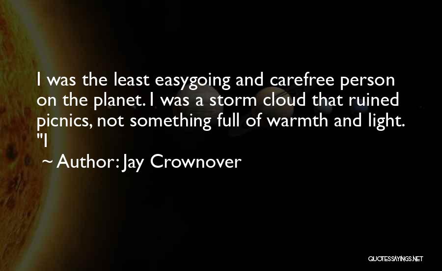 Jay Crownover Quotes: I Was The Least Easygoing And Carefree Person On The Planet. I Was A Storm Cloud That Ruined Picnics, Not